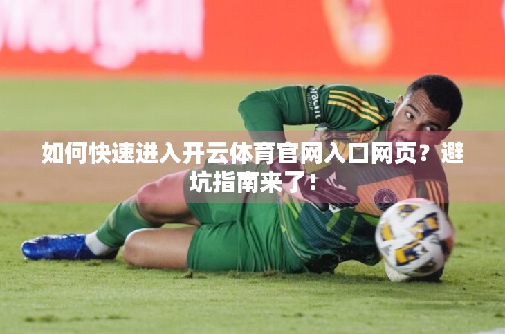 如何快速进入开云体育官网入口网页？避坑指南来了！