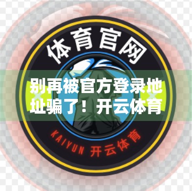 别再被官方登录地址骗了！开云体育官网入口背后藏着这些你不知道的坑！