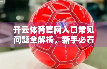 开云体育官网入口常见问题全解析，新手必看的5大疑惑解答！