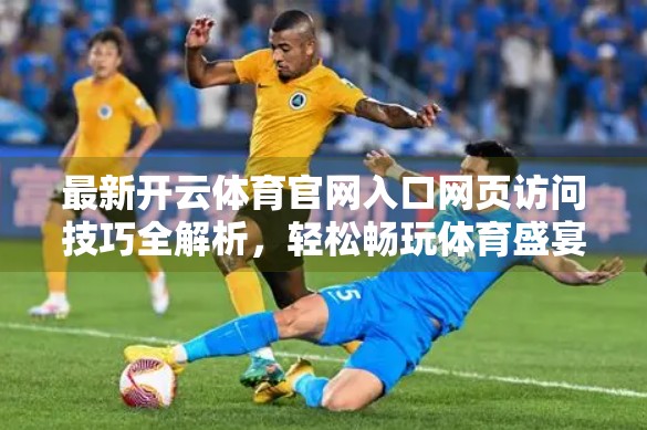 最新开云体育官网入口网页访问技巧全解析，轻松畅玩体育盛宴，避开常见陷阱！
