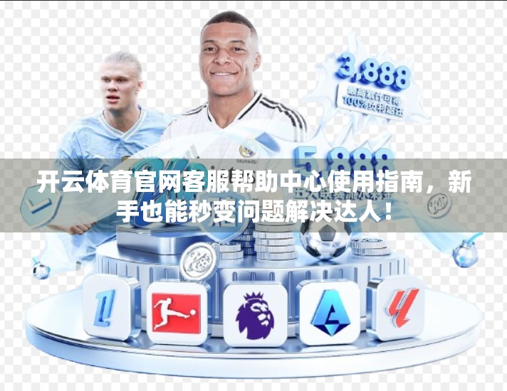 开云体育官网客服帮助中心使用指南，新手也能秒变问题解决达人！