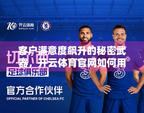 客户满意度飙升的秘密武器，开云体育官网如何用心赢得用户信赖？