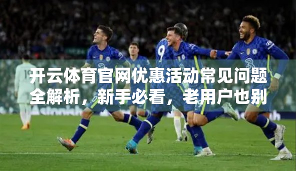 开云体育官网优惠活动常见问题全解析，新手必看，老用户也别错过！
