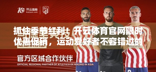 抓住季节红利！开云体育官网限时优惠促销，运动爱好者不容错过的年度狂欢！