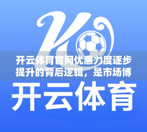 开云体育官网优惠力度逐步提升的背后逻辑，是市场博弈，还是用户价值觉醒？