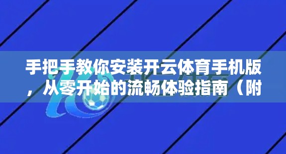 手把手教你安装开云体育手机版，从零开始的流畅体验指南（附避坑建议）