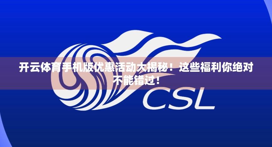 开云体育手机版优惠活动大揭秘！这些福利你绝对不能错过！