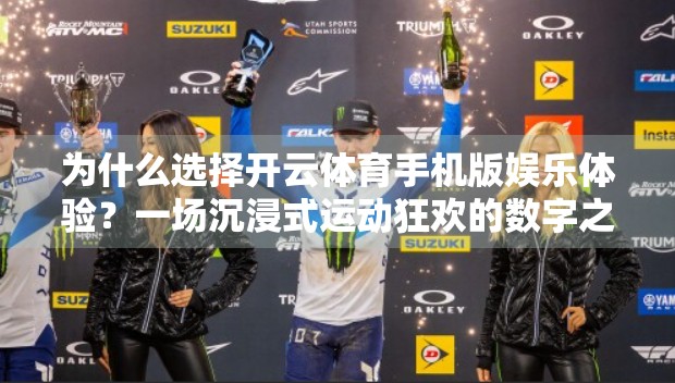 为什么选择开云体育手机版娱乐体验？一场沉浸式运动狂欢的数字之旅