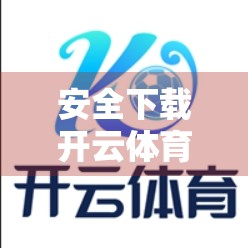 安全下载开云体育官网APP的5大正规渠道，教你避开陷阱不踩雷！