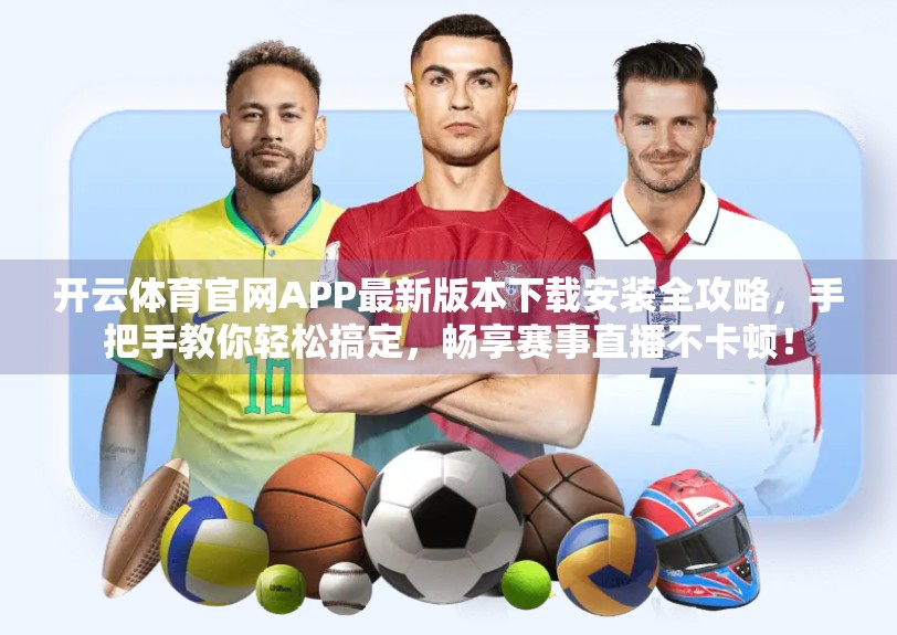 开云体育官网APP最新版本下载安装全攻略，手把手教你轻松搞定，畅享赛事直播不卡顿！