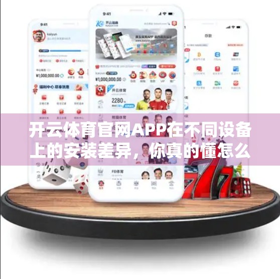 开云体育官网APP在不同设备上的安装差异，你真的懂怎么选对平台吗？