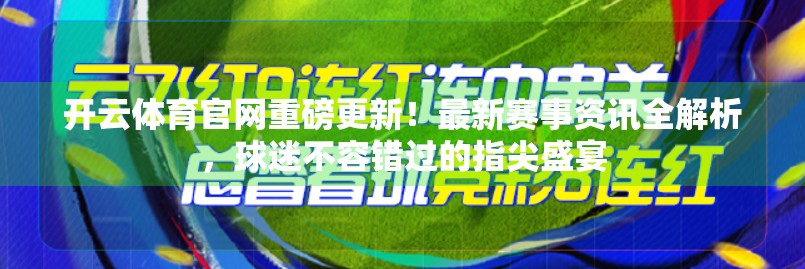 开云体育官网重磅更新！最新赛事资讯全解析，球迷不容错过的指尖盛宴