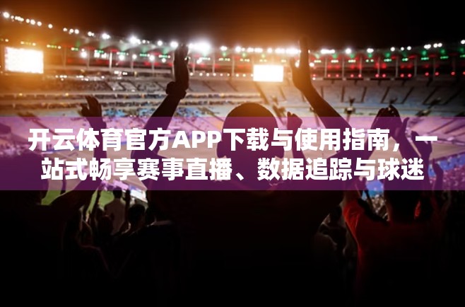 开云体育官方APP下载与使用指南，一站式畅享赛事直播、数据追踪与球迷互动
