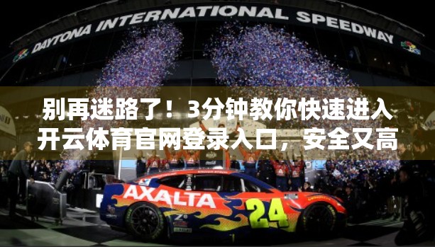 别再迷路了！3分钟教你快速进入开云体育官网登录入口，安全又高效！