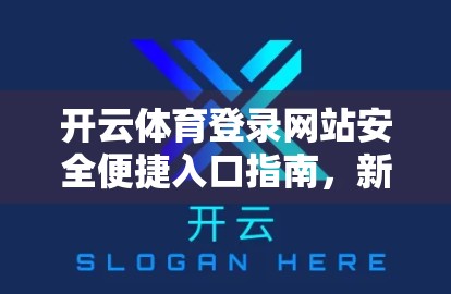 开云体育登录网站安全便捷入口指南，新手也能秒变老手的避坑秘籍！