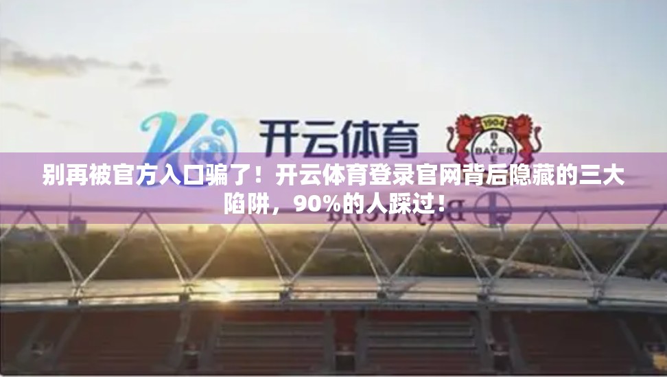 别再被官方入口骗了！开云体育登录官网背后隐藏的三大陷阱，90%的人踩过！