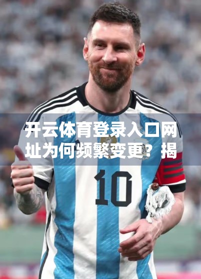 开云体育登录入口网址为何频繁变更？揭秘背后的技术与运营逻辑