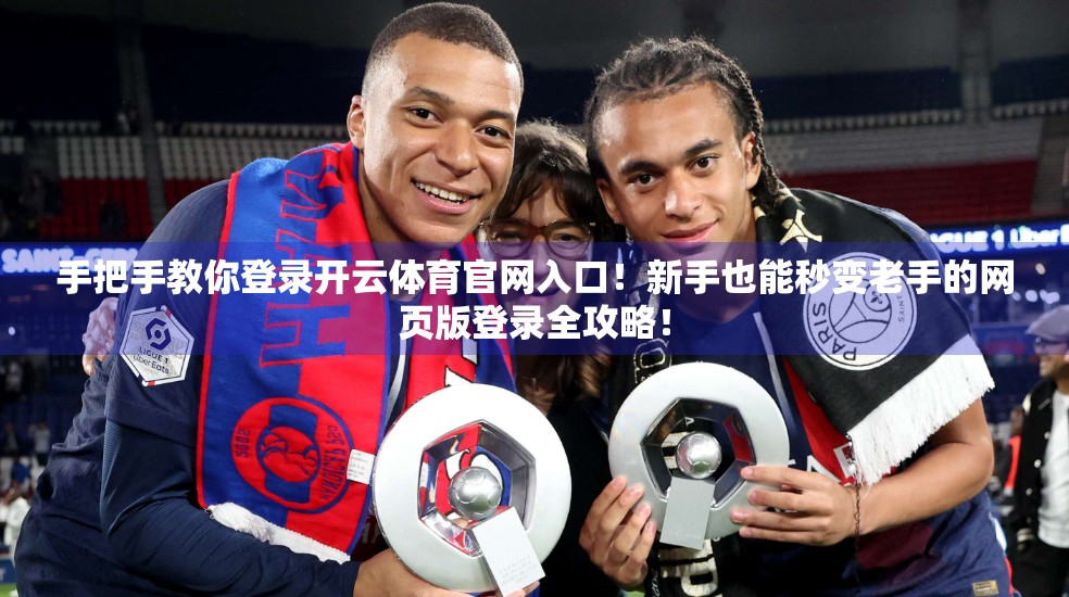 手把手教你登录开云体育官网入口！新手也能秒变老手的网页版登录全攻略！