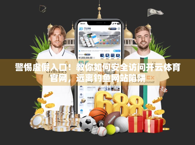 警惕虚假入口！教你如何安全访问开云体育官网，远离钓鱼网站陷阱
