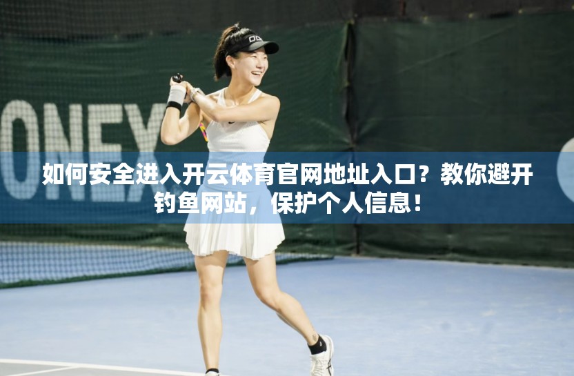 如何安全进入开云体育官网地址入口？教你避开钓鱼网站，保护个人信息！