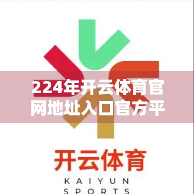 224年开云体育官网地址入口官方平台全解析，如何安全访问、避开钓鱼网站？附最新官方链接）