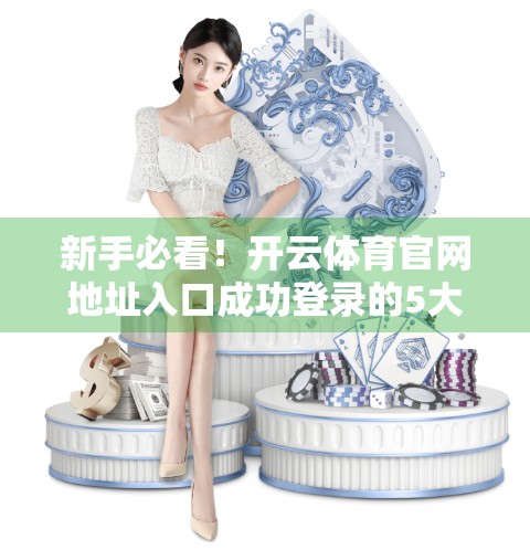 新手必看！开云体育官网地址入口成功登录的5大技巧，避开90%人的常见错误！