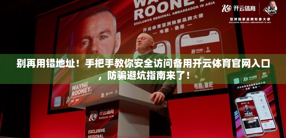 别再用错地址！手把手教你安全访问备用开云体育官网入口，防骗避坑指南来了！
