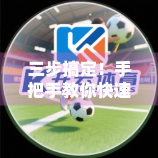 三步搞定！手把手教你快速完成开云体育官网在线注册，新手也能秒变老手！