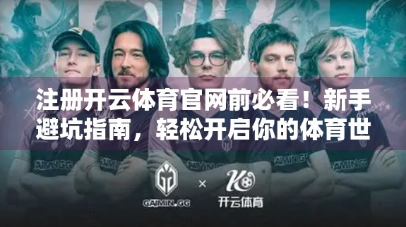 注册开云体育官网前必看！新手避坑指南，轻松开启你的体育世界之旅