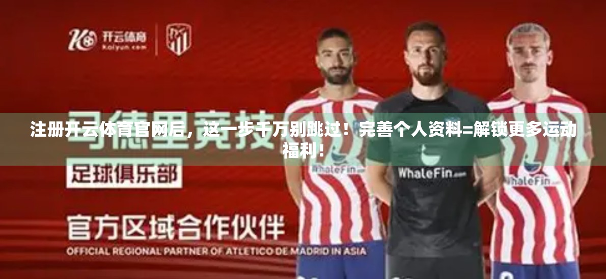 注册开云体育官网后，这一步千万别跳过！完善个人资料=解锁更多运动福利！