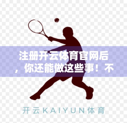 注册开云体育官网后，你还能做这些事！不止看比赛，还能玩转体育圈！