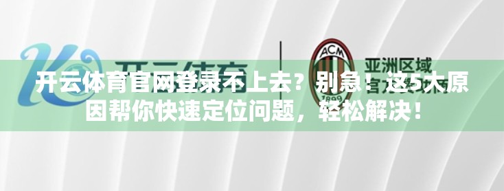开云体育官网登录不上去？别急！这5大原因帮你快速定位问题，轻松解决！