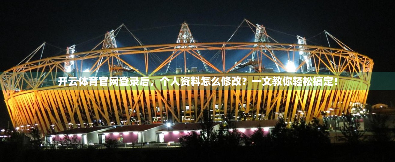 开云体育官网登录后，个人资料怎么修改？一文教你轻松搞定！