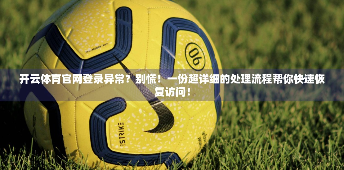 开云体育官网登录异常？别慌！一份超详细的处理流程帮你快速恢复访问！