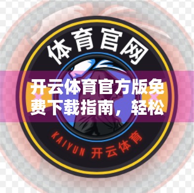 开云体育官方版免费下载指南，轻松获取正版运动资讯，畅享健康生活新体验！