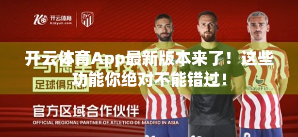 开云体育App最新版本来了！这些功能你绝对不能错过！