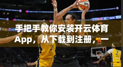 手把手教你安装开云体育App，从下载到注册，一步不漏的完整流程指南！