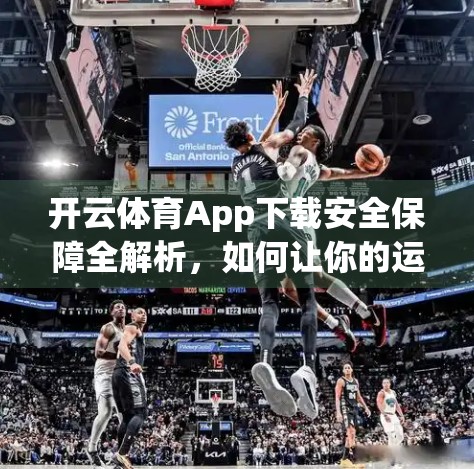 开云体育App下载安全保障全解析，如何让你的运动数据更安心？
