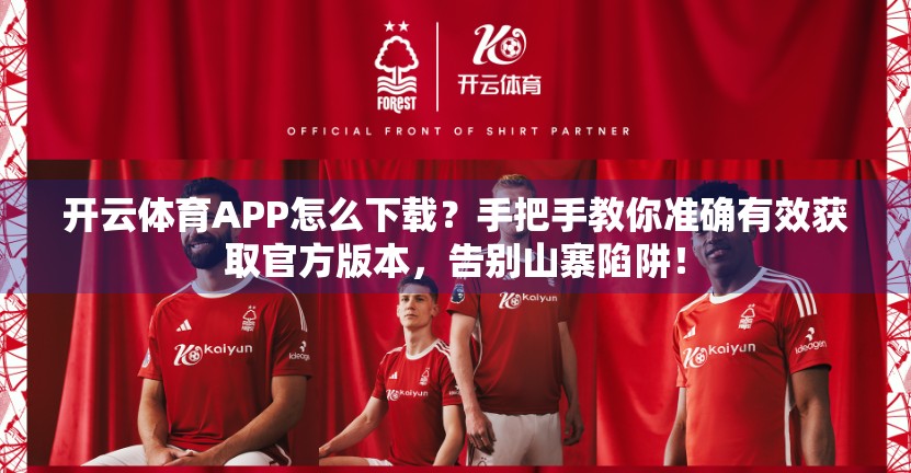 开云体育APP怎么下载？手把手教你准确有效获取官方版本，告别山寨陷阱！