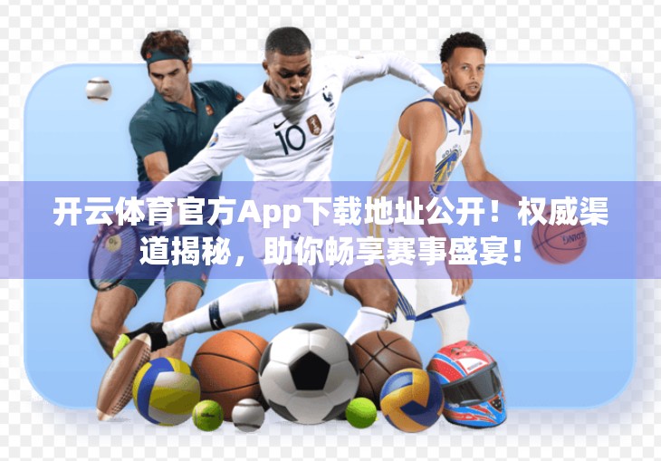 开云体育官方App下载地址公开！权威渠道揭秘，助你畅享赛事盛宴！