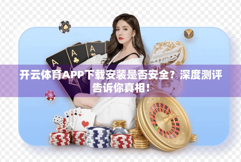 开云体育APP下载安装是否安全？深度测评告诉你真相！