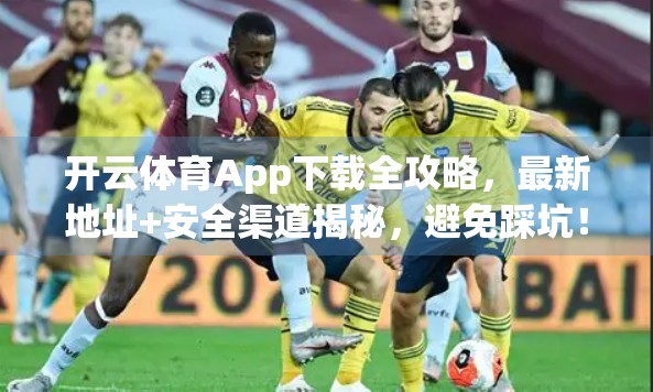 开云体育App下载全攻略，最新地址+安全渠道揭秘，避免踩坑！