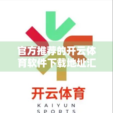 官方推荐的开云体育软件下载地址汇总｜新手避坑指南+安全下载全攻略！