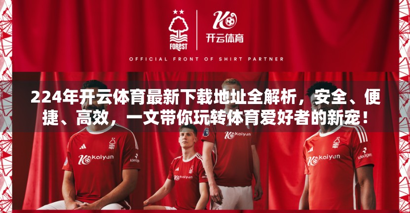 224年开云体育最新下载地址全解析，安全、便捷、高效，一文带你玩转体育爱好者的新宠！