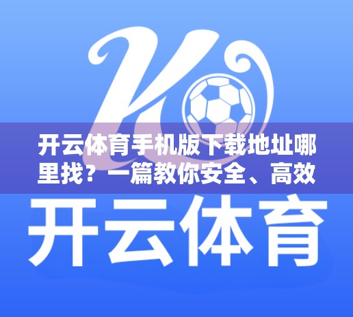 开云体育手机版下载地址哪里找？一篇教你安全、高效获取官方应用的全攻略！