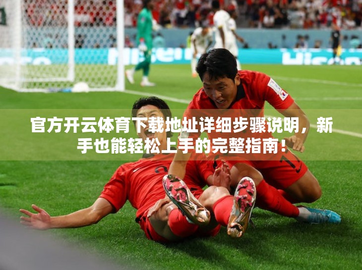 官方开云体育下载地址详细步骤说明，新手也能轻松上手的完整指南！