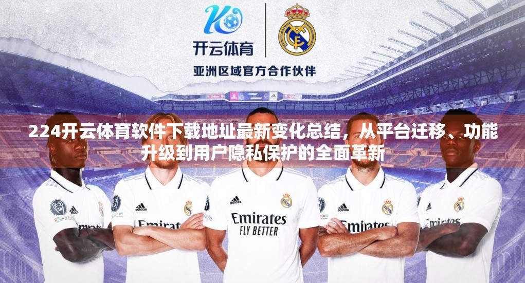 224开云体育软件下载地址最新变化总结，从平台迁移、功能升级到用户隐私保护的全面革新