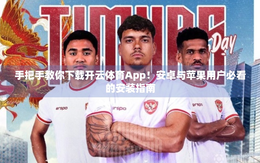 手把手教你下载开云体育App！安卓与苹果用户必看的安装指南