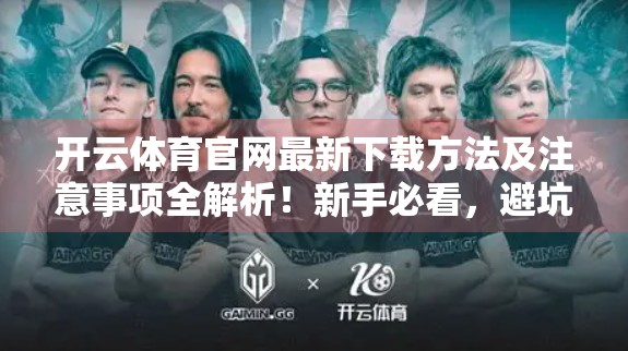 开云体育官网最新下载方法及注意事项全解析！新手必看，避坑指南来了！