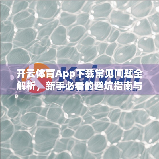 开云体育App下载常见问题全解析，新手必看的避坑指南与实用技巧